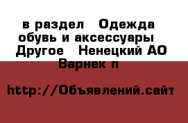  в раздел : Одежда, обувь и аксессуары » Другое . Ненецкий АО,Варнек п.